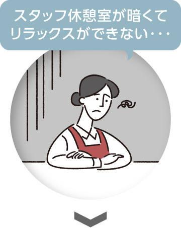 スタッフ休憩室が暗くてリラックスができない･･･