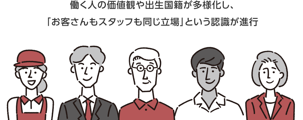 働く人の価値観や出生国籍が多様化し、「お客さんもスタッフも同じ立場」という認識の一般化が進行